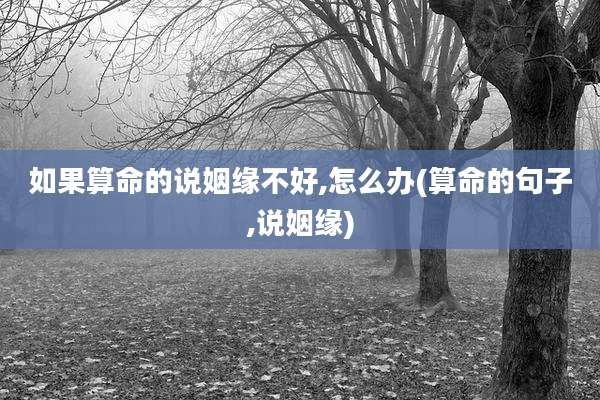 如果算命的说姻缘不好,怎么办(算命的句子,说姻缘)
