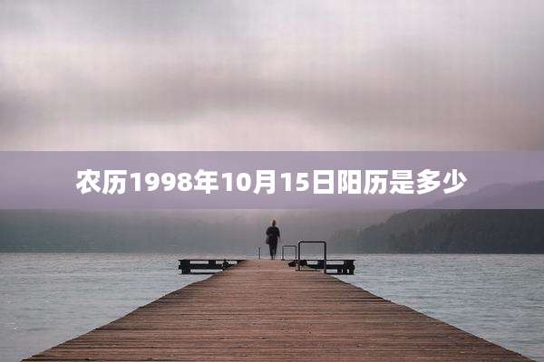 农历1998年10月15日阳历是多少