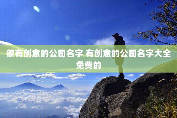 很有创意的公司名字 有创意的公司名字大全免费的