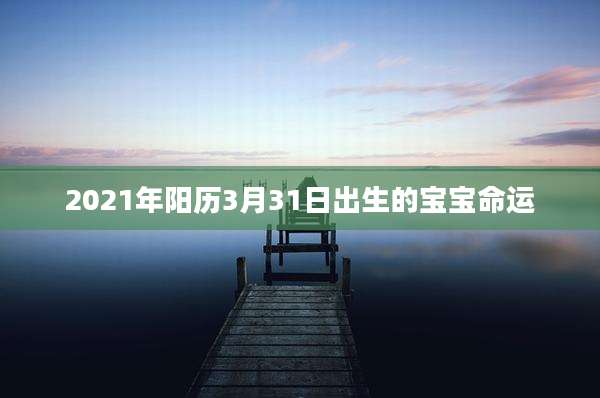 2021年阳历3月31日出生的宝宝命运