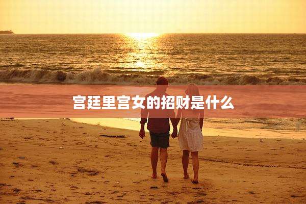 宫廷里宫女的招财是什么