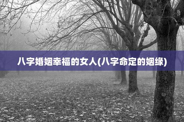 八字婚姻幸福的女人(八字命定的姻缘)