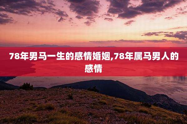 78年男马一生的感情婚姻,78年属马男人的感情
