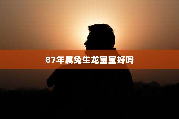 87年属兔生龙宝宝好吗