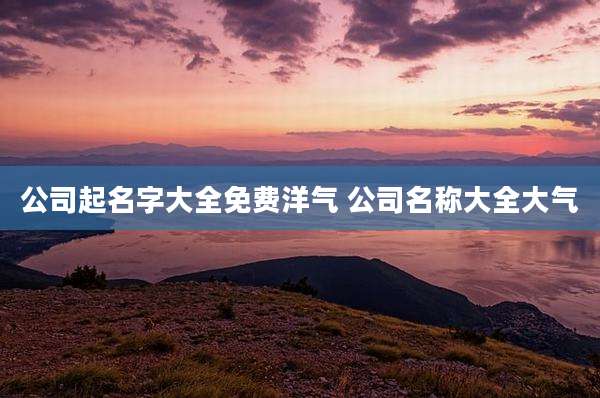 公司起名字大全免费洋气 公司名称大全大气