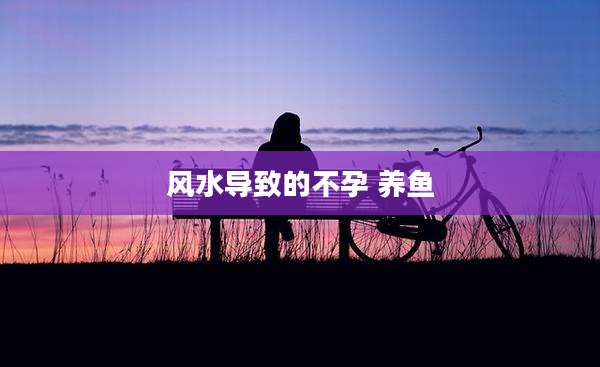 风水导致的不孕 养鱼