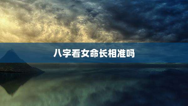八字看女命长相准吗