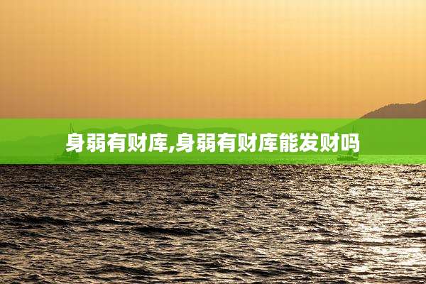 身弱有财库,身弱有财库能发财吗