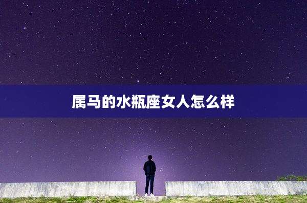 属马的水瓶座女人怎么样