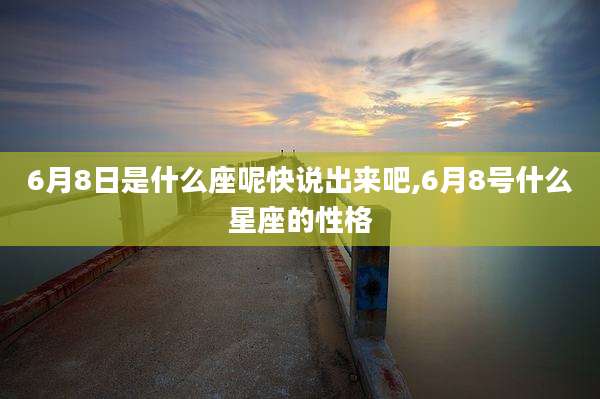 6月8日是什么座呢快说出来吧,6月8号什么星座的性格