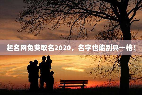 起名网免费取名2020,名字也能别具一格!
