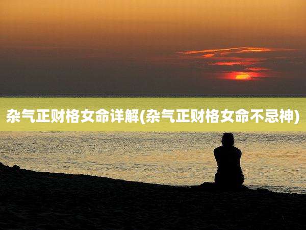杂气正财格女命详解(杂气正财格女命不忌神)