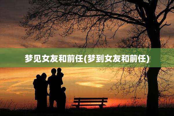 梦见女友和前任(梦到女友和前任)