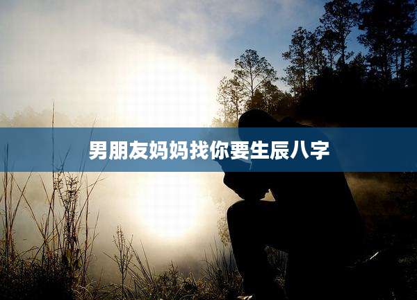 男朋友妈妈找你要生辰八字