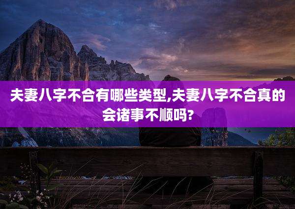 夫妻八字不合有哪些类型,夫妻八字不合真的会诸事不顺吗?