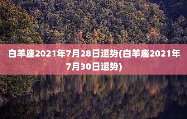 白羊座2021年7月28日运势(白羊座2021年7月30日运势)