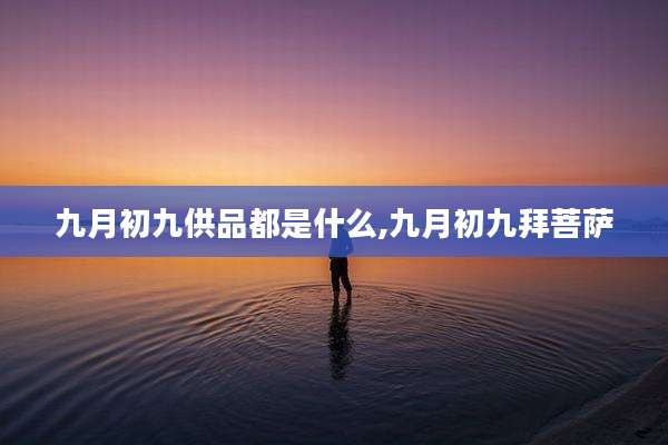 九月初九供品都是什么,九月初九拜菩萨