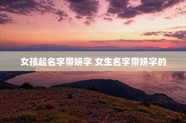女孩起名字带妍字 女生名字带妍字的