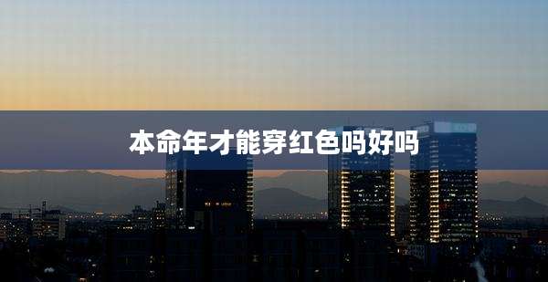 本命年才能穿红色吗好吗