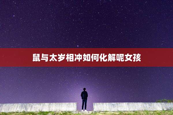 鼠与太岁相冲如何化解呢女孩