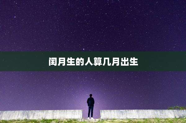 闰月生的人算几月出生