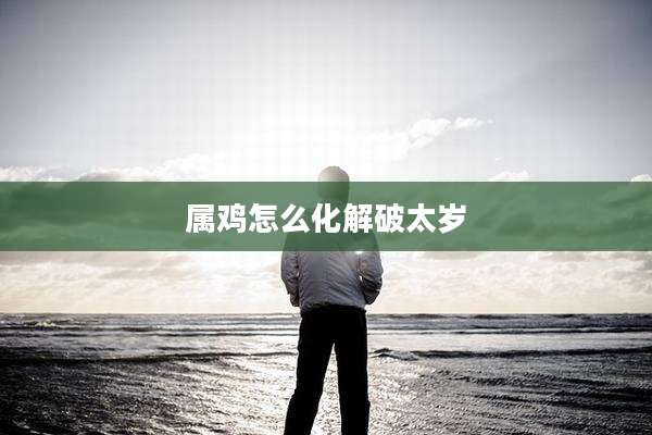 属鸡怎么化解破太岁