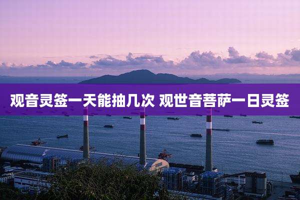 观音灵签一天能抽几次 观世音菩萨一日灵签