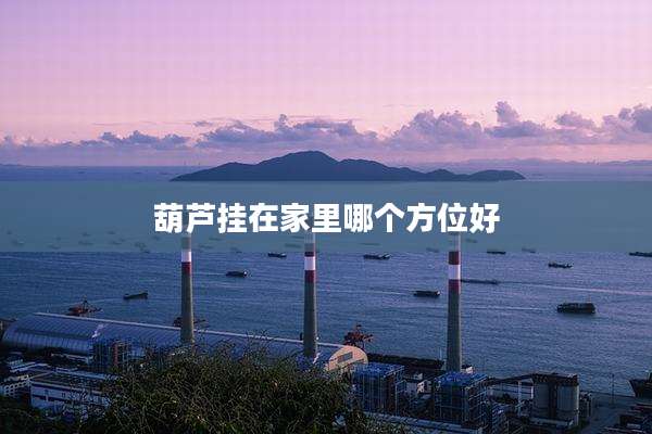 葫芦挂在家里哪个方位好
