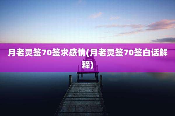 月老灵签70签求感情(月老灵签70签白话解释)