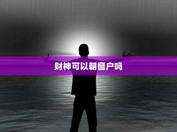 财神可以朝窗户吗