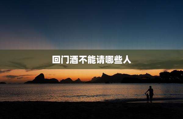 回门酒不能请哪些人