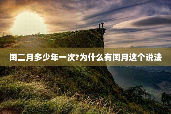闰二月多少年一次?为什么有闰月这个说法