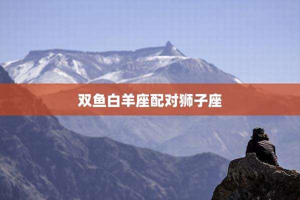 双鱼白羊座配对狮子座