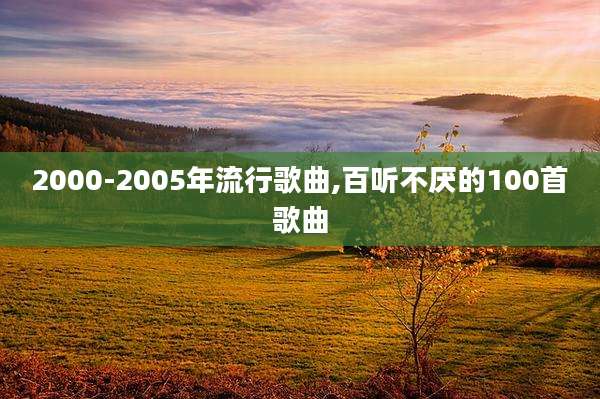 2000-2005年流行歌曲,百听不厌的100首歌曲