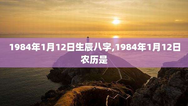 1984年1月12日生辰八字,1984年1月12日农历是