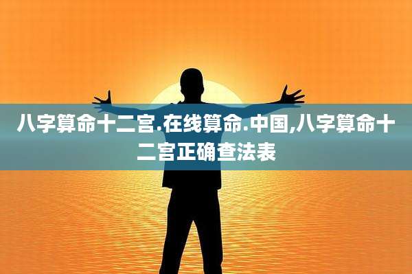 八字算命十二宫.在线算命.中国,八字算命十二宫正确查法表