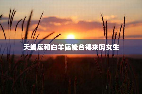 天蝎座和白羊座能合得来吗女生