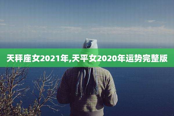 天秤座女2021年,天平女2020年运势完整版