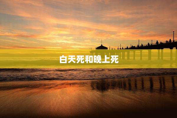 白天死和晚上死