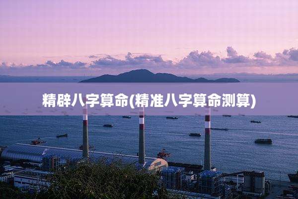精辟八字算命(精准八字算命测算)