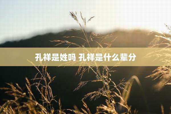 孔祥是姓吗 孔祥是什么辈分