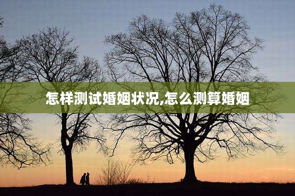 怎样测试婚姻状况,怎么测算婚姻