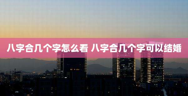 八字合几个字怎么看 八字合几个字可以结婚