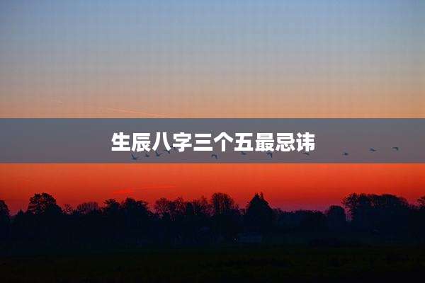 生辰八字三个五最忌讳