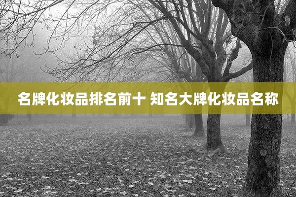 名牌化妆品排名前十 知名大牌化妆品名称