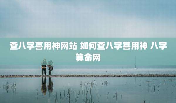 查八字喜用神网站 如何查八字喜用神 八字算命网