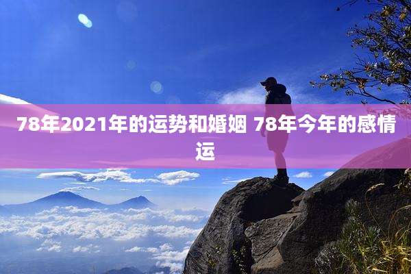 78年2021年的运势和婚姻 78年今年的感情运