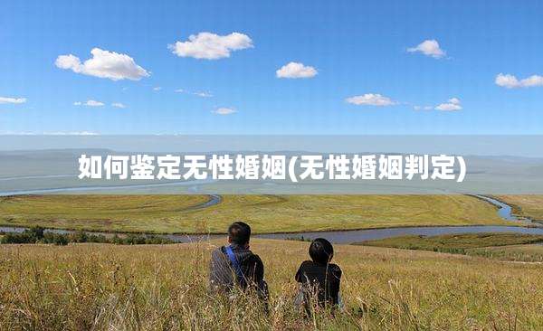 如何鉴定无性婚姻(无性婚姻判定)
