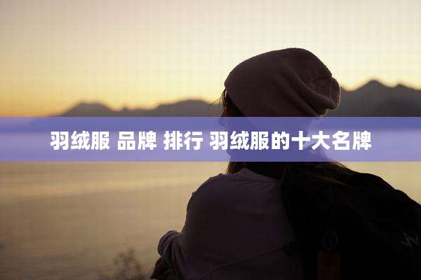 羽绒服 品牌 排行 羽绒服的十大名牌