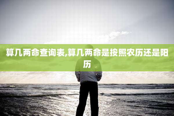 算几两命查询表,算几两命是按照农历还是阳历